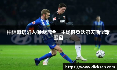柏林赫塔陷入保级泥潭，主场憾负沃尔夫斯堡难翻盘